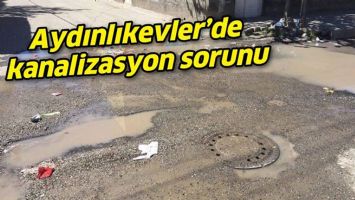 AYDINLIKEVLER&rsquo;DE KANALİZASYON SORUNU