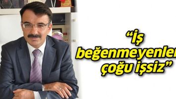 &ldquo;İŞ BEĞENMEYENLERİN &Ccedil;OĞU İŞSİZ&rdquo;