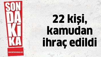 22 KİŞİ, KAMUDAN İHRA&Ccedil; EDİLDİ