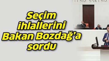 SE&Ccedil;İM İHLALLERİNİ BAKAN BOZDAĞ&rsquo;A SORDU