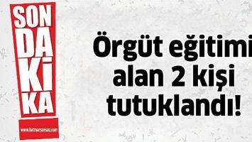 &Ouml;RG&Uuml;T EĞİTİMİ ALAN 2 KİŞİ TUTUKLANDI!