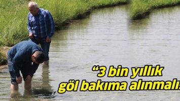 &ldquo;3 BİN YILLIK G&Ouml;L BAKIMA ALINMALI&hellip;&rdquo;