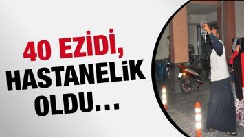 40 EZİDİ, HASTANELİK OLDU&hellip;