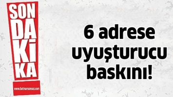 6 ADRESE UYUŞTURUCU BASKINI!