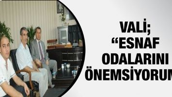 VALİ &ldquo;ESNAF ODALARINI &Ouml;NEMSİYORUM&rdquo;