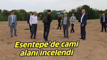 ESENTEPE&rsquo;DE CAMİ ALANI İNCELENDİ