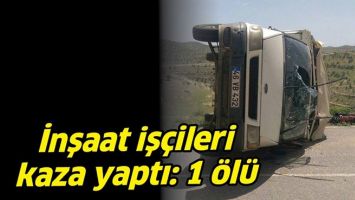 İNŞAAT İŞ&Ccedil;İLERİ KAZA YAPTI: 1 &Ouml;L&Uuml;