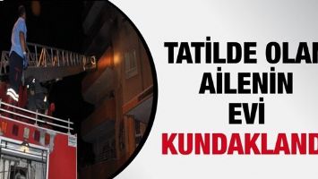 TATİLDE OLAN AİLENİN EVİ KUNDAKLANDI