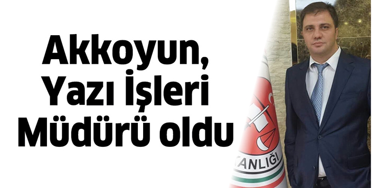 AKKOYUN, YAZI İŞLERİ M&Uuml;D&Uuml;R&Uuml; OLDU