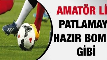 AMAT&Ouml;R LİG, PATLAMAYA HAZIR BOMBA GİBİ