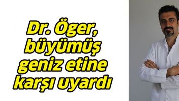 DR. &Ouml;GER, B&Uuml;Y&Uuml;M&Uuml;Ş GENİZ ETİNE KARŞI UYARDI