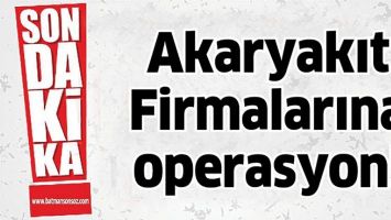 AKARYAKIT FİRMALARINA OPERASYON!