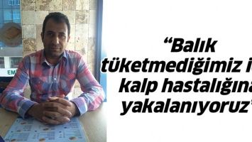 &ldquo;BALIK T&Uuml;KETMEDİĞİMİZ İ&Ccedil;İN KALP HASTALIĞINA YAKALANIYORUZ&rdquo;