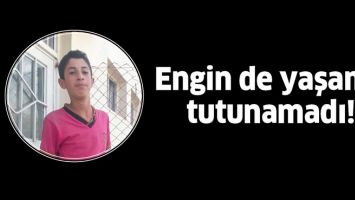 ENGİN DE YAŞAMA TUTUNAMADI!