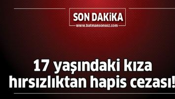 17 YAŞINDAKİ KIZA HIRSIZLIKTAN HAPİS CEZASI!