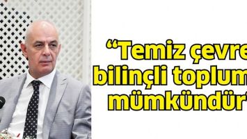 &ldquo;TEMİZ &Ccedil;EVRE, BİLİN&Ccedil;Lİ TOPLUMLA M&Uuml;MK&Uuml;ND&Uuml;R&rdquo;
