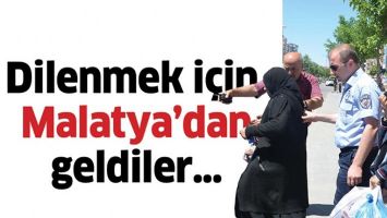 DİLENMEK İ&Ccedil;İN MALATYA&rsquo;DAN GELDİLER&hellip;