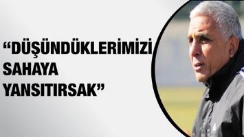 &ldquo;D&Uuml;Ş&Uuml;ND&Uuml;KLERİMİZİ SAHAYA YANSITIRSAK&rdquo;