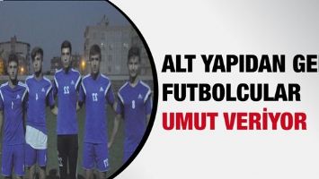 ALT YAPIDAN GELEN FUTBOLCULAR UMUT VERİYOR