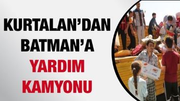 KURTALAN&rsquo;DAN BATMAN&rsquo;A YARDIM KAMYONU