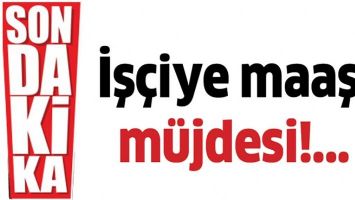 İŞ&Ccedil;İYE MAAŞ M&Uuml;JDESİ!...