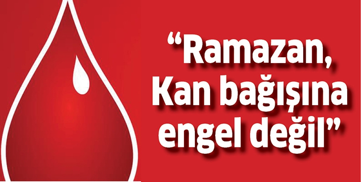 &ldquo;RAMAZAN, KAN BAĞIŞINA ENGEL DEĞİL&rdquo;
