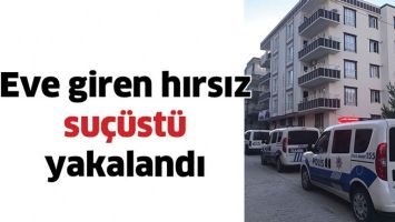EVE GİREN HIRSIZ SU&Ccedil;&Uuml;ST&Uuml; YAKALANDI