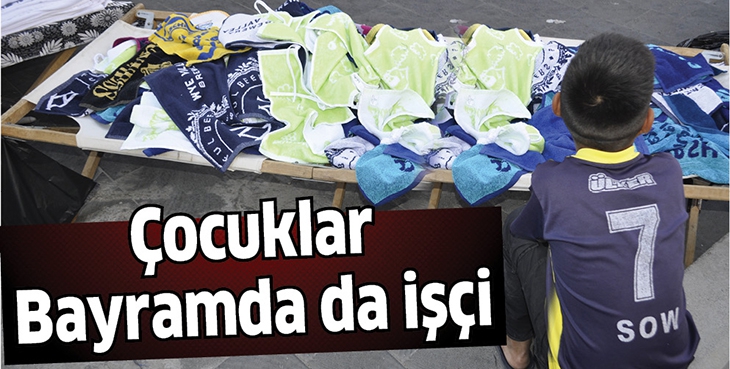 &Ccedil;OCUKLAR BAYRAMDA DA İŞ&Ccedil;İ