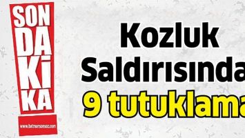 KOZLUK SALDIRISINDA: 9 TUTUKLAMA