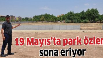 19 MAYIS&rsquo;TA PARK &Ouml;ZLEMİ SONA ERİYOR