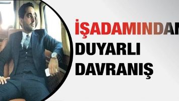 İŞADAMINDAN DUYARLI DAVRANIŞ