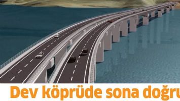 DEV K&Ouml;PR&Uuml;DE SONA DOĞRU&hellip;
