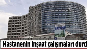 HASTANENİN İNŞAAT &Ccedil;ALIŞMALARI DURDU!