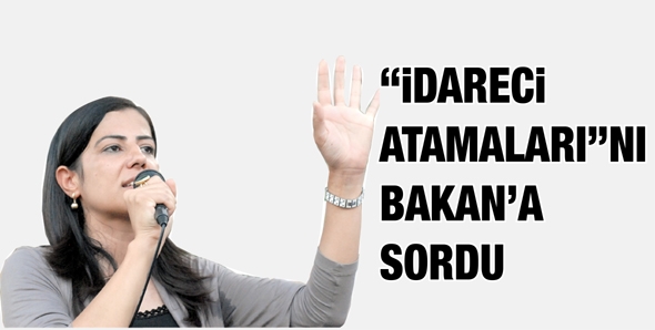 &ldquo;İDARECİ ATAMALARI&rdquo;NI BAKAN&rsquo;A SORDU