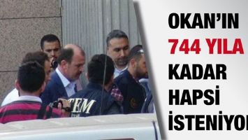 OKAN&rsquo;IN 744 YILA KADAR HAPSİ İSTENİYOR