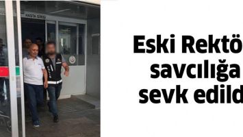 ESKİ REKT&Ouml;R, SAVCILIĞA SEVK EDİLDİ