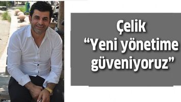 &Ccedil;ELİK &ldquo;YENİ Y&Ouml;NETİME G&Uuml;VENİYORUZ&rdquo;