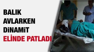 BALIK AVLARKEN DİNAMİT ELİNDE PATLADI