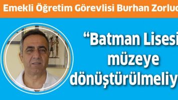 &ldquo;BATMAN LİSESİ, M&Uuml;ZEYE D&Ouml;N&Uuml;ŞT&Uuml;R&Uuml;LMELİYDİ&rdquo;