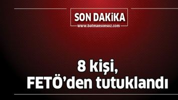 8 KİŞİ, FET&Ouml;&rsquo;DEN TUTUKLANDI