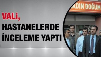 VALİ, HASTANELERDE İNCELEME YAPTI