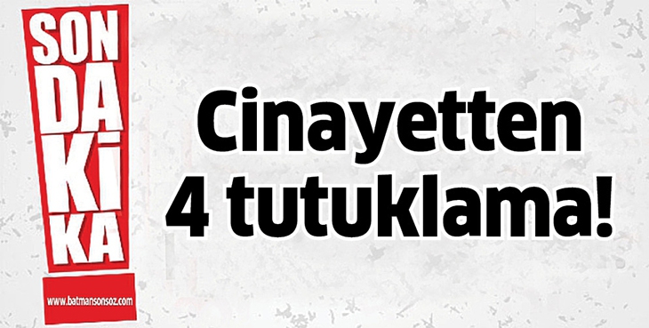 CİNAYETTEN 4 TUTUKLAMA!