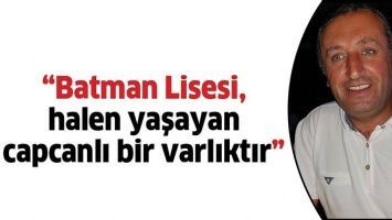 &ldquo;BATMAN LİSESİ, HALEN YAŞAYAN CAPCANLI BİR VARLIKTIR&rdquo;