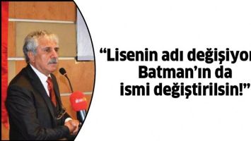 &ldquo;LİSENİN ADI DEĞİŞİYORSA BATMAN&rsquo;IN DA İSMİ DEĞİŞTİRİLSİN!&rdquo;