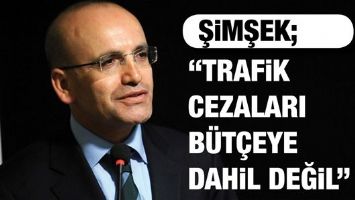 ŞİMŞEK &ldquo;TRAFİK CEZALARI B&Uuml;T&Ccedil;EYE DAHİL DEĞİL&rdquo;