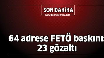 64 ADRESE FET&Ouml; BASKINI: 23 G&Ouml;ZALTI