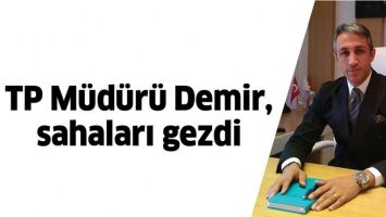 TP M&Uuml;D&Uuml;R&Uuml; DEMİR, SAHALARI GEZDİ