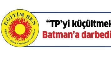 &ldquo;TP&rsquo;Yİ K&Uuml;&Ccedil;&Uuml;LTMEK, BATMAN&rsquo;A DARBEDİR&rdquo;