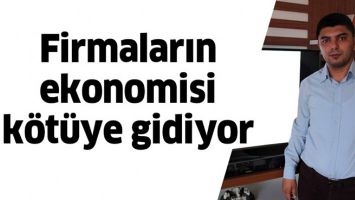 FİRMALARIN EKONOMİSİ K&Ouml;T&Uuml;YE GİDİYOR