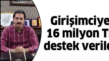 GİRİŞİMCİYE 16 MİLYON TL DESTEK VERİLDİ